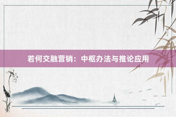 若何交融营销：中枢办法与推论应用