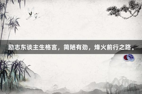 励志东谈主生格言，简陋有劲，烽火前行之路。